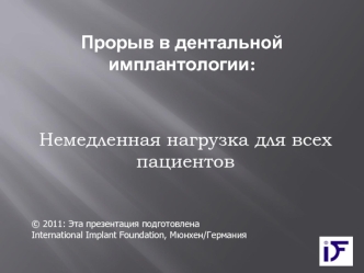 Немедленная нагрузка для всех пациентов © 2011: Эта презентация подготовлена International Implant Foundation, Мюнхен/Германия Прорыв в дентальной имплантологии.