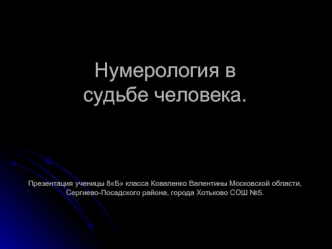 Нумерология в судьбе человека.Презентация ученицы 8Б класса Коваленко Валентины Московской области, Сергиево-Посадского района, города Хотьково СОШ №5.