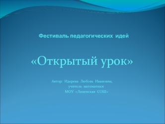 Открытый урок


Автор:  Идерева  Любовь  Ивановна,
         учитель  математики
          МОУ  Ламенская  СОШ