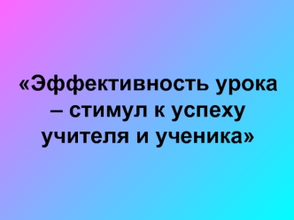 Эффективность урока – стимул к успеху учителя и ученика