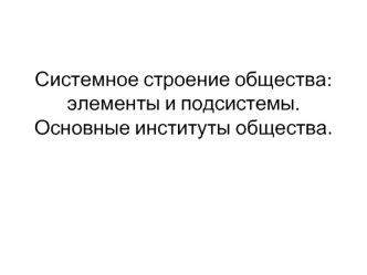 Системное строение общества: элементы и подсистемы. Основные институты общества