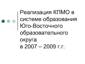 Реализация КПМО в системе образования Юго-Восточного образовательного округа в 2007 – 2009 г.г.