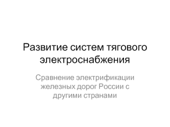 Развитие систем тягового электроснабжения. Сравнение электрификации железных дорог России с другими странами