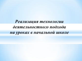 Реализация технологии деятельностного подхода 
на уроках в начальной школе