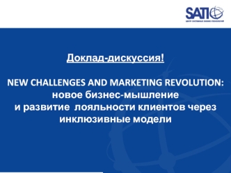 Доклад-дискуссия!
NEW CHALLENGES AND MARKETING REVOLUTION: 
новое бизнес-мышление и развитие  лояльности клиентов через инклюзивные модели