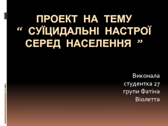 Проект на тему “ Суїцидальні настрої серед населення ”