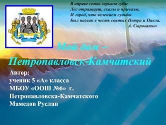 Автор: ученик 5 А класса МБОУ ООШ 6 г.Петропавловска-Камчатского Мамедов Руслан В оправе сопок зеркало губы Лес отражает, скалы и причалы, И город,