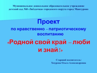 Проект 
по нравственно – патриотическому воспитанию 
Родной свой край – люби и знай!