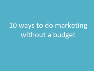 10 ways to do marketing 
without a budget