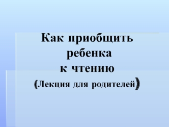 Как приобщить ребенка к чтению(Лекция для родителей)