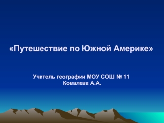 Путешествие по Южной АмерикеУчитель географии МОУ СОШ № 11 Ковалева А.А.