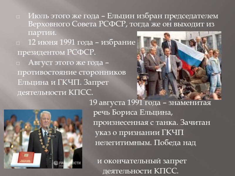 1 июня 1991. 1991, Июнь — избрание б. н. Ельцина президентом РСФСР. Ельцин был избран председатель Верховного совета РСФСР. Избрание Ельцина президентом 1991.