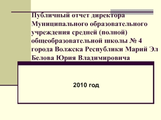 Публичный отчет директора Муниципального образовательного учреждения средней (полной) общеобразовательной школы № 4 города Волжска Республики Марий ЭлБелова Юрия Владимировича