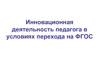 Инновационная деятельность педагога в условиях перехода на ФГОС