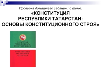 Проверка домашнего задания по теме:КОНСТИТУЦИЯРЕСПУБЛИКИ ТАТАРСТАН:ОСНОВЫ КОНСТИТУЦИОННОГО СТРОЯ