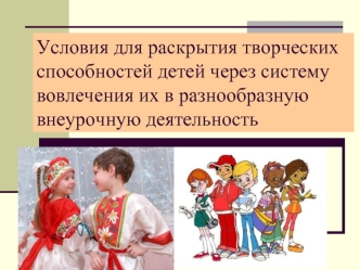 Условия для раскрытия творческих способностей детей через систему вовлечения их в разнообразную внеурочную деятельность