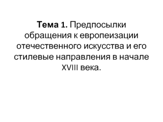 Предпосылки обращения к европеизации отечественного искусства и его стилевые направления в начале XVIII века