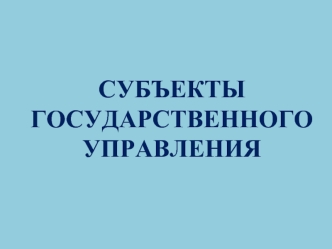 Субъекты государственного управления. (Тема 3)