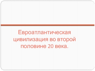 Евроатлантическая цивилизация во второй половине 20 века