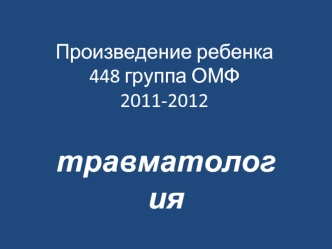 Произведение ребенка 448 группа ОМФ 2011-2012 травматология