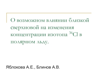 О возможном влиянии близкой сверхновой на изменения концентрации изотопа 36Cl в полярном льду.