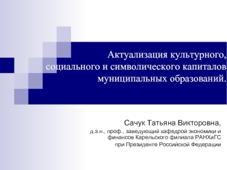 Актуализация культурного,социального и символического капиталов муниципальных образований.