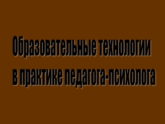 Образовательные технологии 
в практике педагога-психолога