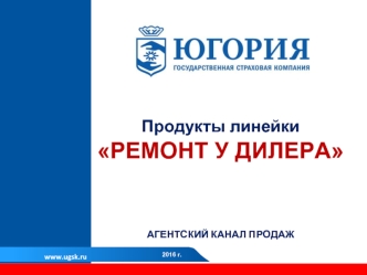 Продукты линейки Ремонт у дилера. Агентский канал продаж. АО ГСК Югория