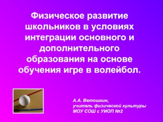 Физическое развитие школьников в условиях интеграции основного и дополнительного образования на основе обучения игре в волейбол.