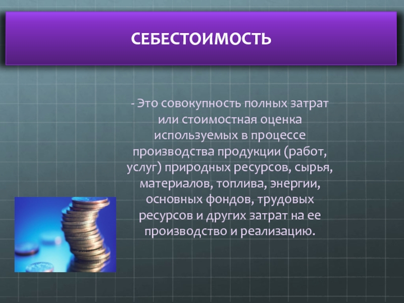 Оценку используемых в процессе производства. Себестоимость это. Себестоимость это стоимостная оценка. Полные затраты.