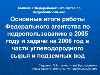 Основные итоги работы Федерального агентства по недропользованию в 2005 году и задачи на 2006 год в части углеводородного сырья и подземных вод