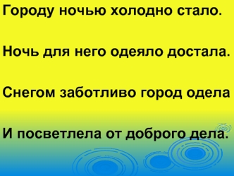 Городу ночью холодно стало.
 
Ночь для него одеяло достала.
 
Снегом заботливо город одела
 
И посветлела от доброго дела.