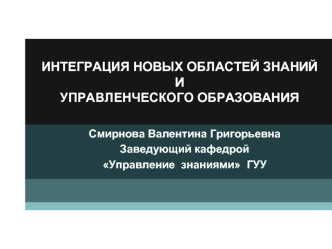 ИНТЕГРАЦИЯ НОВЫХ ОБЛАСТЕЙ ЗНАНИЙ И УПРАВЛЕНЧЕСКОГО ОБРАЗОВАНИЯ