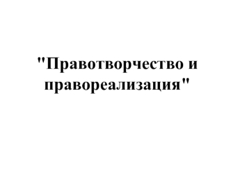 Правотворчество и правореализация