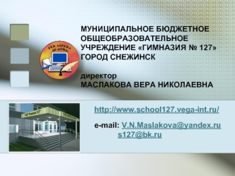 МУНИЦИПАЛЬНОЕ БЮДЖЕТНОЕ ОБЩЕОБРАЗОВАТЕЛЬНОЕ УЧРЕЖДЕНИЕ ГИМНАЗИЯ № 127 ГОРОД СНЕЖИНСК директор МАСЛАКОВА ВЕРА НИКОЛАЕВНА