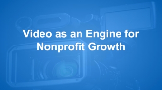 Video as an Engine for Nonprofit Growth