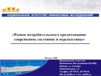 Рынок потребительского кредитования: современное состояние и перспективы Москва, 2006 Национальное Агентство Финансовых Исследований (НАФИ) Москва, ул.