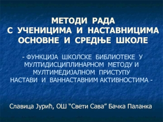 МЕТОДИ  РАДА  
С  УЧЕНИЦИМА  И  НАСТАВНИЦИМА  
ОСНОВНЕ  И  СРЕДЊЕ  ШКОЛЕ