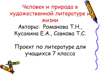 Человек и природа в художественной литературе и жизни   Авторы:  Романова Т.Н., Кусакина Е.А., Савкова Т.С.Проект по литературе для учащихся 7 класса