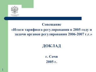 Совещание 
Итоги тарифного регулирования в 2005 году и задачи органов регулирования 2006-2007 г.г.

ДОКЛАД

г. Сочи
2005 г.