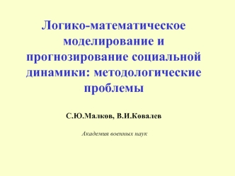 Логико-математическое моделирование и прогнозирование социальной динамики: методологические проблемыС.Ю.Малков, В.И.Ковалев Академия военных наук