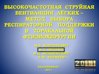 ВЫСОКОЧАСТОТНАЯ  СТРУЙНАЯ   ВЕНТИЛЯЦИЯ  ЛЁГКИХ – 
МЕТОД   ВЫБОРА
РЕСПИРАТОРНОЙ   ПОДДЕРЖКИ
В   ТОРАКАЛЬНОЙ
ФТИЗИОХИРУРГИИ