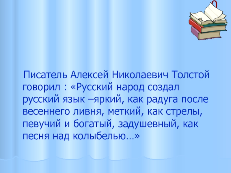 0   Писатель Алексей Николаевич Толстой говорил : «Русский народ создал русский язык –яркий, как радуга