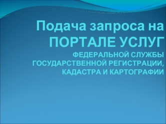 Подача запроса на ПОРТАЛЕ УСЛУГФЕДЕРАЛЬНОЙ СЛУЖБЫ ГОСУДАРСТВЕННОЙ РЕГИСТРАЦИИ, КАДАСТРА И КАРТОГРАФИИ