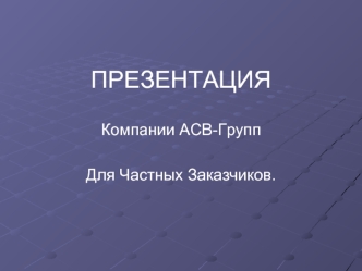 ПРЕЗЕНТАЦИЯ 

Компании АСВ-Групп 

Для Частных Заказчиков.