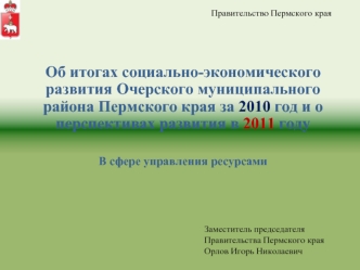 Об итогах социально-экономического развития Очерского муниципального района Пермского края за 2010 год и о перспективах развития в 2011 году

В сфере управления ресурсами