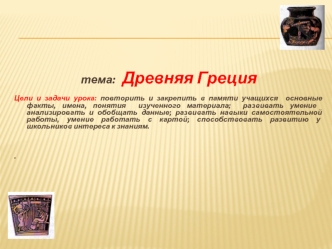 Тема: Древняя Греция Цели и задачи урока: повторить и закрепить в памяти учащихся основные факты, имена, понятия изученного материала; развивать умение.