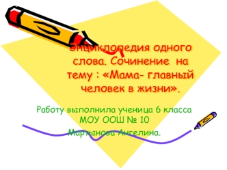 Энциклопедия одного слова. Сочинение  на тему : Мама- главный человек в жизни.