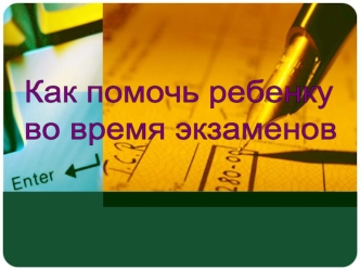 Как помочь ребенку 
во время экзаменов