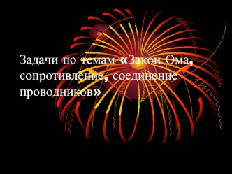 Задачи по темам Закон Ома, сопротивление, соединение проводников